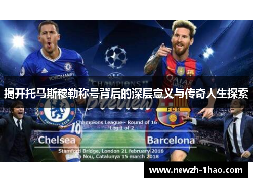 揭开托马斯穆勒称号背后的深层意义与传奇人生探索