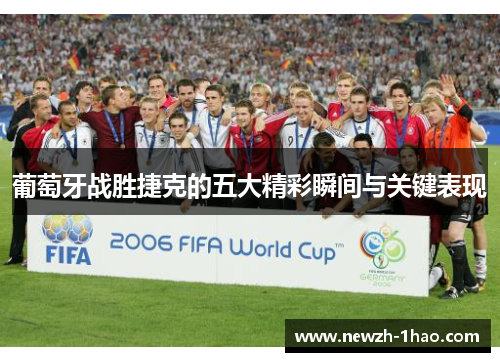 葡萄牙战胜捷克的五大精彩瞬间与关键表现 葡萄牙战胜捷克的五大精彩瞬间与关键表现