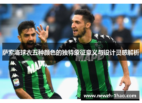萨索洛球衣五种颜色的独特象征意义与设计灵感解析 萨索洛球衣五种颜色的独特象征意义与设计灵感解析