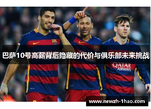 巴萨10号高薪背后隐藏的代价与俱乐部未来挑战