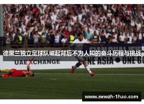 德黑兰独立足球队崛起背后不为人知的奋斗历程与挑战
