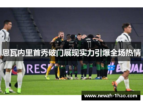 恩瓦内里首秀破门展现实力引爆全场热情