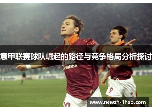 意甲联赛球队崛起的路径与竞争格局分析探讨
