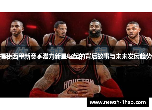 揭秘西甲新赛季潜力新星崛起的背后故事与未来发展趋势 揭秘西甲新赛季潜力新星崛起的背后故事与未来发展趋势