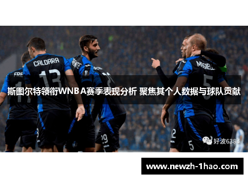 斯图尔特领衔WNBA赛季表现分析 聚焦其个人数据与球队贡献