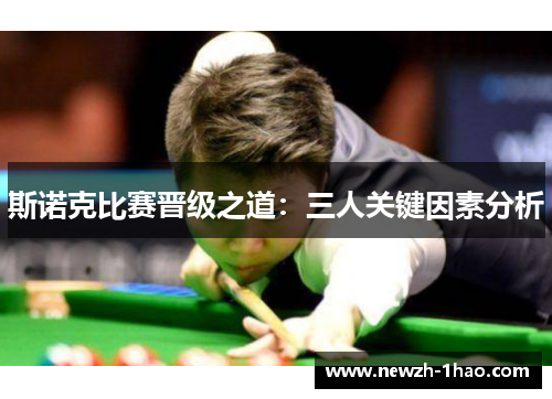 斯诺克比赛晋级之道：三人关键因素分析