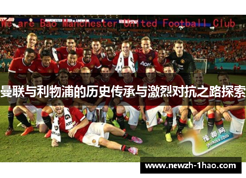 曼联与利物浦的历史传承与激烈对抗之路探索