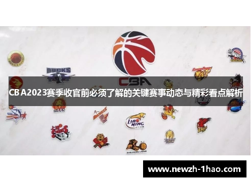 CBA2023赛季收官前必须了解的关键赛事动态与精彩看点解析