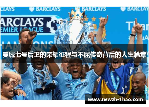 曼城七号后卫的荣耀征程与不屈传奇背后的人生篇章 曼城七号后卫的荣耀征程与不屈传奇背后的人生篇章
