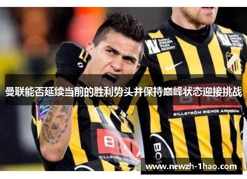 曼联能否延续当前的胜利势头并保持巅峰状态迎接挑战 曼联能否延续当前的胜利势头并保持巅峰状态迎接挑战