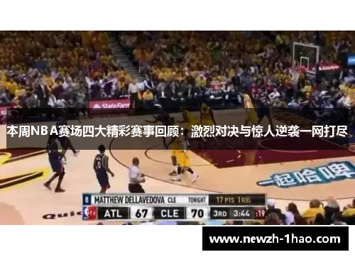 本周NBA赛场四大精彩赛事回顾：激烈对决与惊人逆袭一网打尽