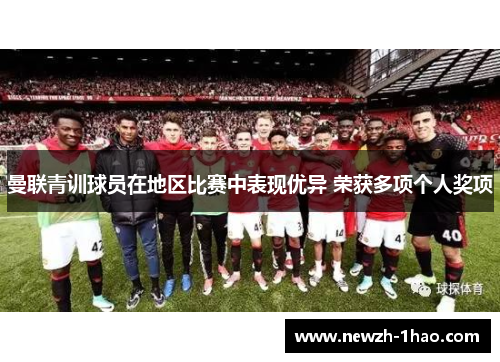 曼联青训球员在地区比赛中表现优异 荣获多项个人奖项 曼联青训球员在地区比赛中表现优异 荣获多项个人奖项