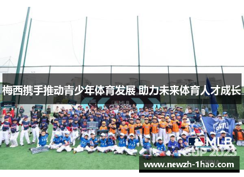 梅西携手推动青少年体育发展 助力未来体育人才成长 梅西携手推动青少年体育发展 助力未来体育人才成长