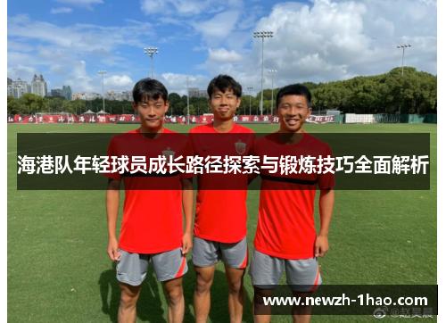 海港队年轻球员成长路径探索与锻炼技巧全面解析 海港队年轻球员成长路径探索与锻炼技巧全面解析