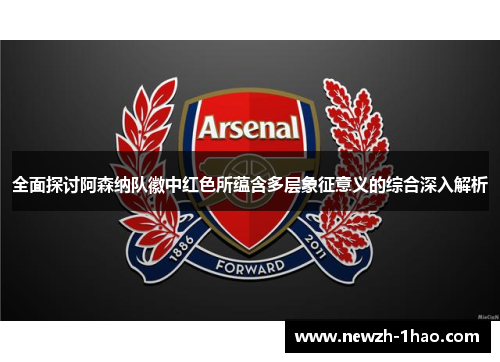 全面探讨阿森纳队徽中红色所蕴含多层象征意义的综合深入解析