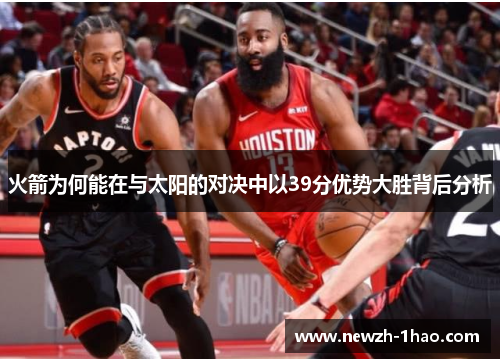 火箭为何能在与太阳的对决中以39分优势大胜背后分析 火箭为何能在与太阳的对决中以39分优势大胜背后分析