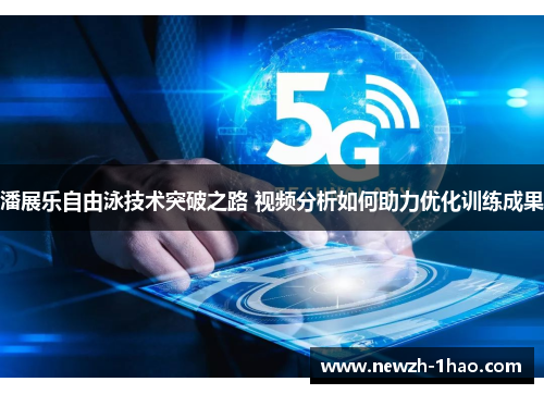 潘展乐自由泳技术突破之路 视频分析如何助力优化训练成果 潘展乐自由泳技术突破之路 视频分析如何助力优化训练成果