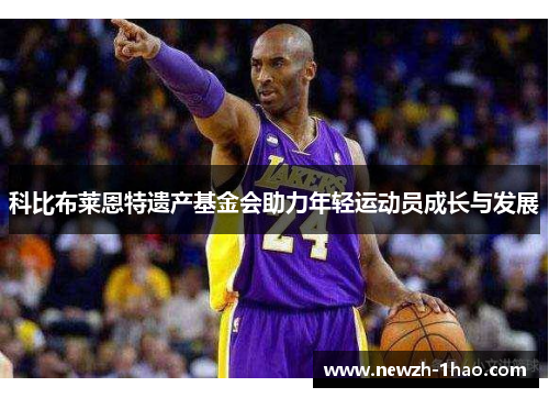 科比布莱恩特遗产基金会助力年轻运动员成长与发展