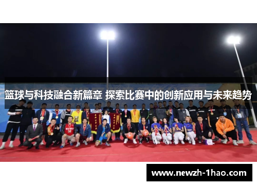 篮球与科技融合新篇章 探索比赛中的创新应用与未来趋势 篮球与科技融合新篇章 探索比赛中的创新应用与未来趋势