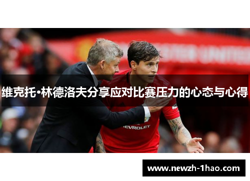 维克托·林德洛夫分享应对比赛压力的心态与心得