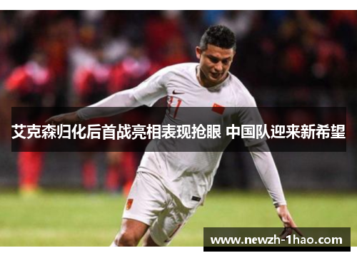 艾克森归化后首战亮相表现抢眼 中国队迎来新希望 艾克森归化后首战亮相表现抢眼 中国队迎来新希望