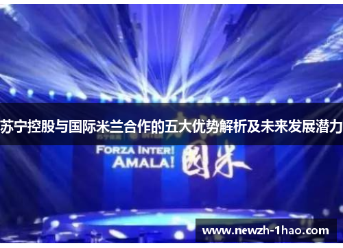 苏宁控股与国际米兰合作的五大优势解析及未来发展潜力 苏宁控股与国际米兰合作的五大优势解析及未来发展潜力