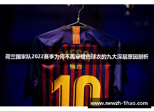 荷兰国家队2022赛季为何不再穿橙色球衣的九大深层原因剖析 荷兰国家队2022赛季为何不再穿橙色球衣的九大深层原因剖析