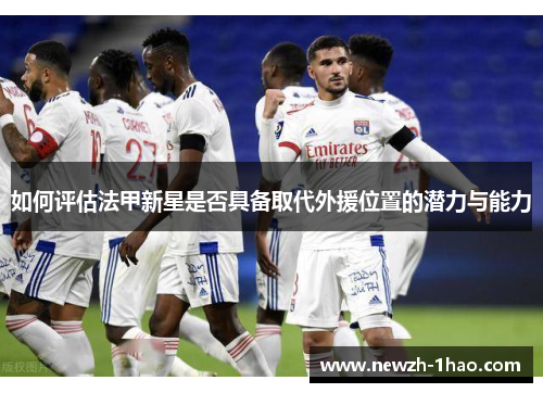 如何评估法甲新星是否具备取代外援位置的潜力与能力