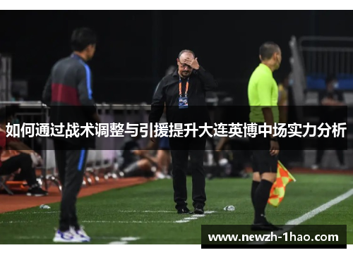 如何通过战术调整与引援提升大连英博中场实力分析