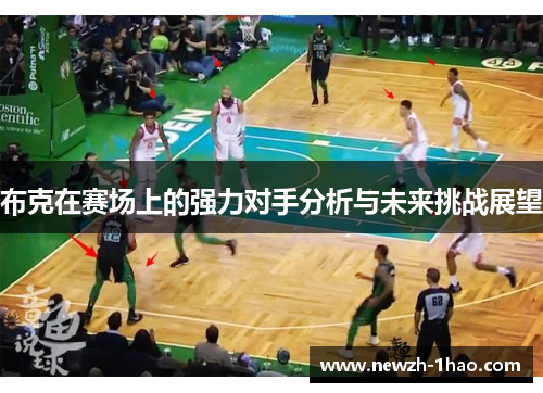 布克在赛场上的强力对手分析与未来挑战展望