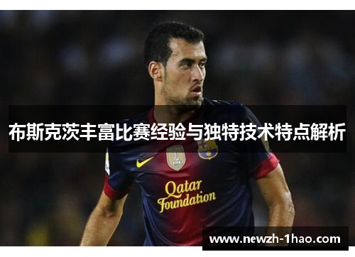 布斯克茨丰富比赛经验与独特技术特点解析