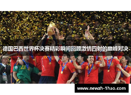德国巴西世界杯决赛精彩瞬间回顾激情四射的巅峰对决