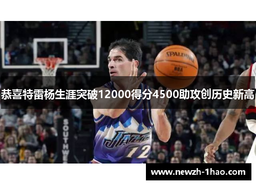 恭喜特雷杨生涯突破12000得分4500助攻创历史新高