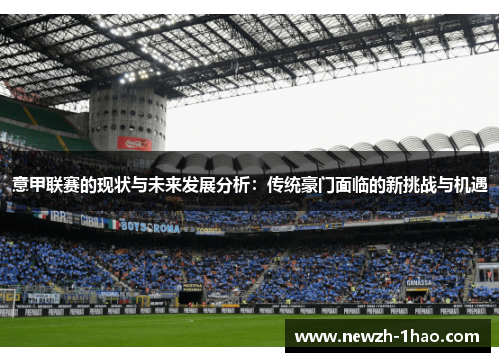 意甲联赛的现状与未来发展分析:传统豪门面临的新挑战与机遇 意甲联赛的现状与未来发展分析:传统豪门面临的新挑战与机遇