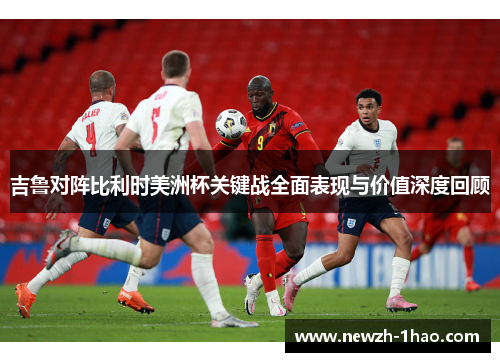 吉鲁对阵比利时美洲杯关键战全面表现与价值深度回顾