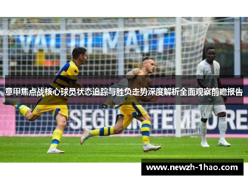 意甲焦点战核心球员状态追踪与胜负走势深度解析全面观察前瞻报告