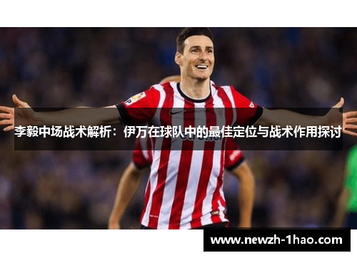 李毅中场战术解析：伊万在球队中的最佳定位与战术作用探讨