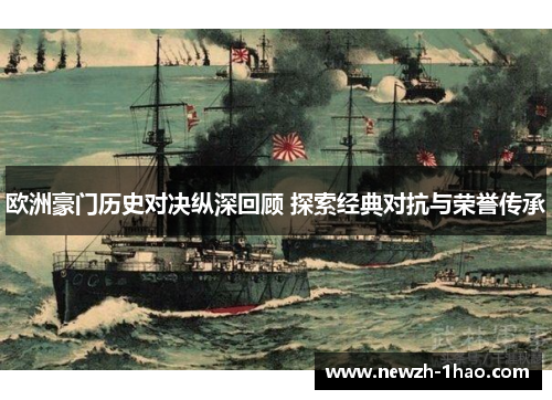 欧洲豪门历史对决纵深回顾 探索经典对抗与荣誉传承