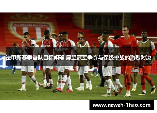 法甲新赛季各队目标明确 展望冠军争夺与保级挑战的激烈对决