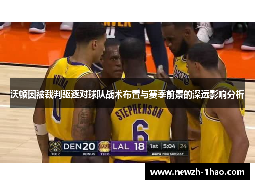 沃顿因被裁判驱逐对球队战术布置与赛季前景的深远影响分析