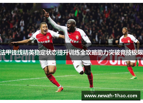 法甲锋线精英稳定状态提升训练全攻略助力突破竞技极限