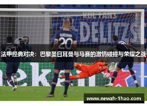 法甲经典对决：巴黎圣日耳曼与马赛的激情碰撞与荣耀之战