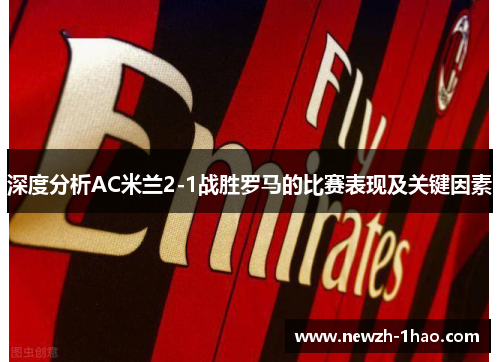 深度分析AC米兰2-1战胜罗马的比赛表现及关键因素