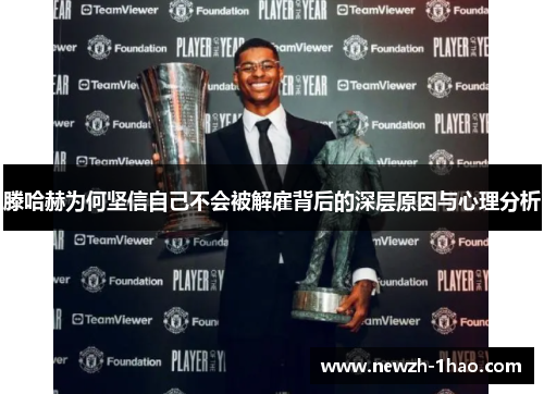 滕哈赫为何坚信自己不会被解雇背后的深层原因与心理分析