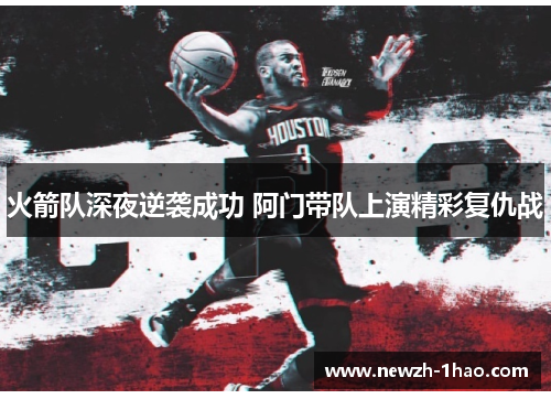 火箭队深夜逆袭成功 阿门带队上演精彩复仇战