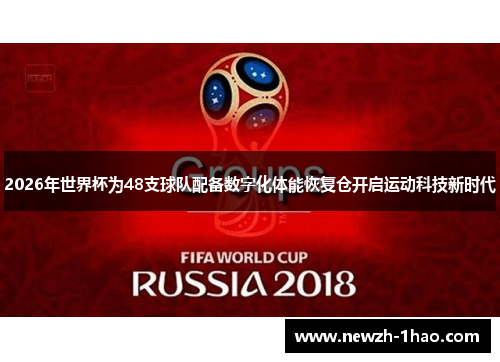 2026年世界杯为48支球队配备数字化体能恢复仓开启运动科技新时代