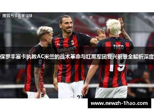 保罗丰塞卡执教AC米兰的战术革命与红黑军团复兴前景全解析深度