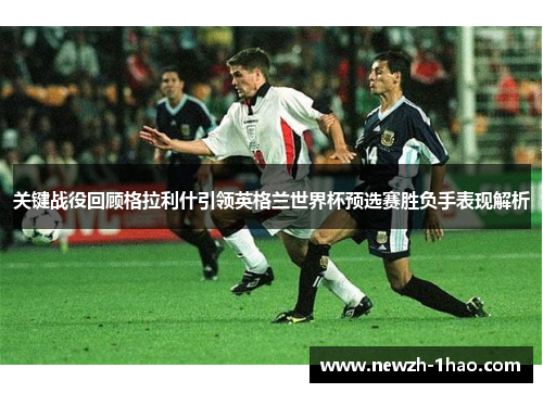关键战役回顾格拉利什引领英格兰世界杯预选赛胜负手表现解析