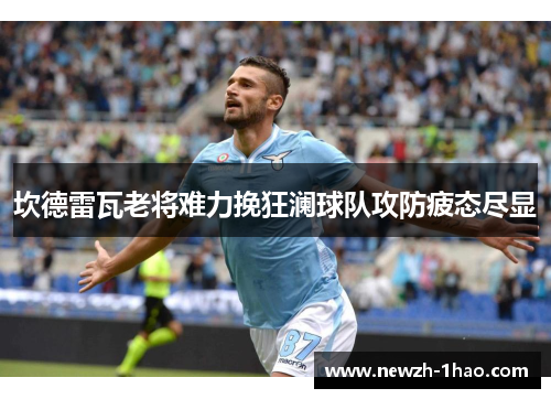 坎德雷瓦老将难力挽狂澜球队攻防疲态尽显