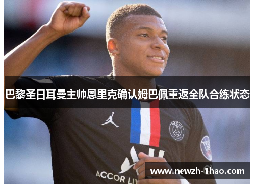 巴黎圣日耳曼主帅恩里克确认姆巴佩重返全队合练状态